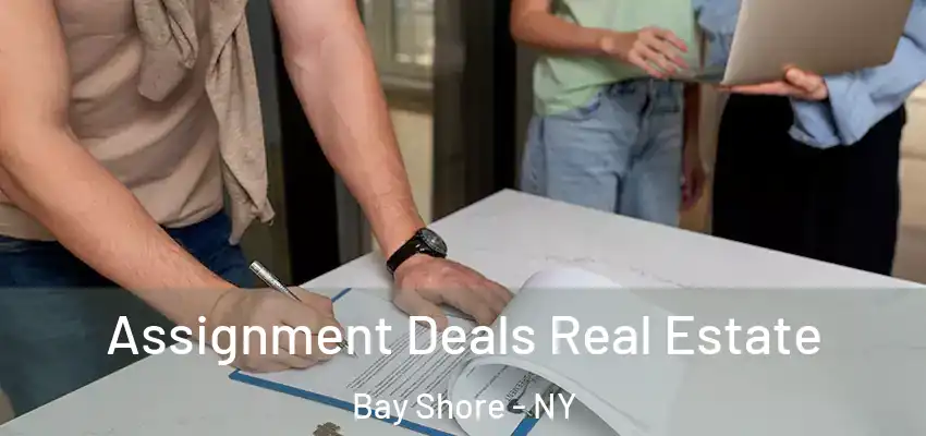 Assignment Deals Real Estate Bay Shore - NY