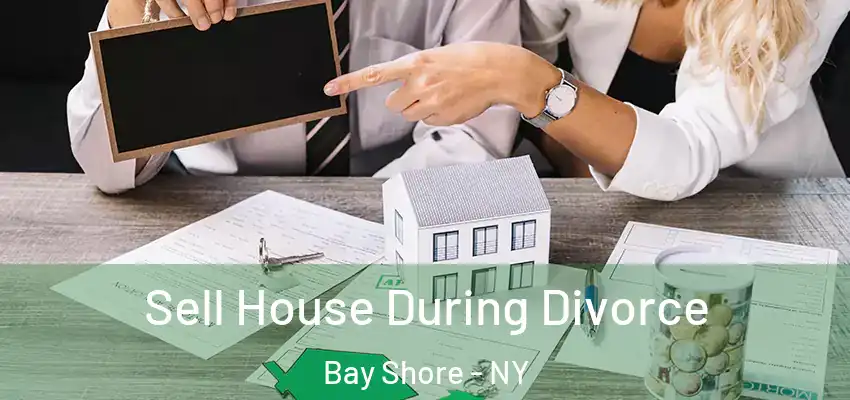 Sell House During Divorce Bay Shore - NY