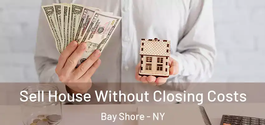 Sell House Without Closing Costs Bay Shore - NY