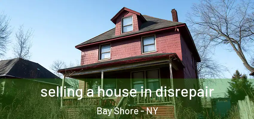  selling a house in disrepair Bay Shore - NY